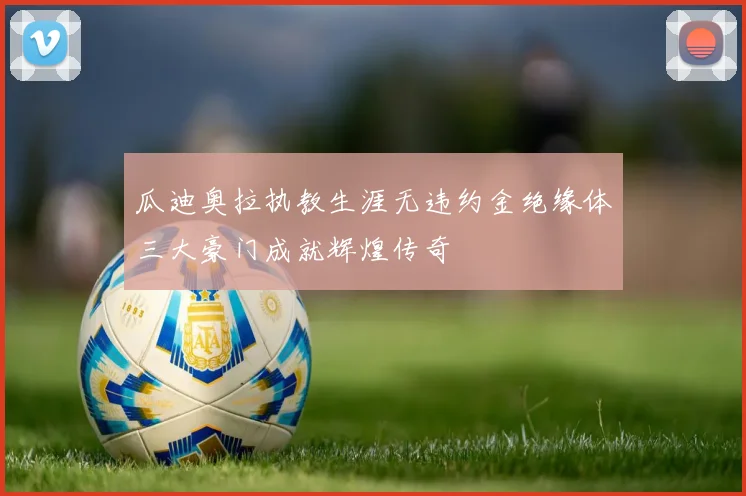 瓜迪奥拉执教生涯无违约金绝缘体三大豪门成就辉煌传奇
