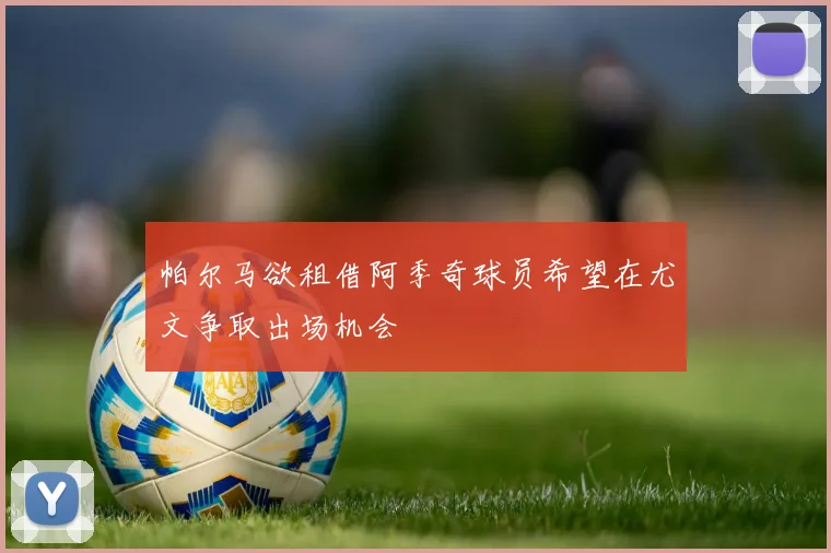 帕尔马欲租借阿季奇球员希望在尤文争取出场机会