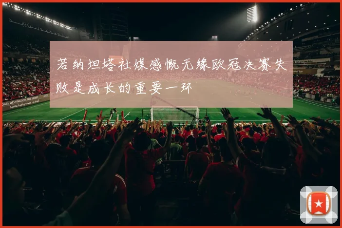 若纳坦塔社媒感慨无缘欧冠决赛失败是成长的重要一环