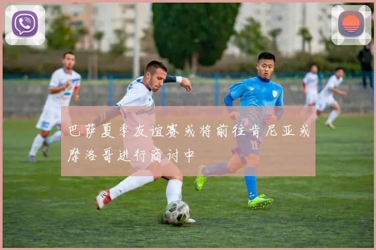 巴萨夏季友谊赛或将前往肯尼亚或摩洛哥进行商讨中